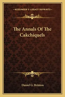 A Cakchiquels évkönyvei - The Annals Of The Cakchiquels