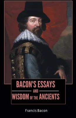 BACON ESSAYS és az ŐSÖSÖK Bölcsességei - BACON'S ESSAYS and WISDOM OF THE ANCIENTS