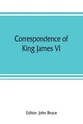 VI. Jakab skót király levelezése Sir Robert Cecil és másokkal Angliában, Erzsébet királynő uralkodása alatt; egy függelékkel, amely tartalmazza a következő adatokat - Correspondence of King James VI. of Scotland with Sir Robert Cecil and others in England, during the reign of Queen Elizabeth; with an appendix contai