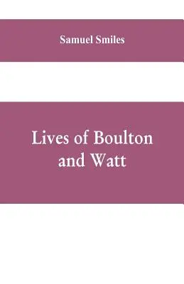 Boulton és Watt élete: Főleg az eredeti Soho Mss. alapján, amely tartalmazza a gőzgép feltalálásának és bevezetésének történetét is. - Lives of Boulton and Watt: Principally from the Original Soho Mss., Comprising Also a History of the Invention and Introduction of the Steam-Engi