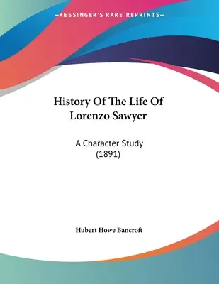 Lorenzo Sawyer életének története: A Character Study (1891) - History Of The Life Of Lorenzo Sawyer: A Character Study (1891)