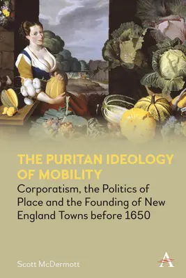 A mobilitás puritán ideológiája: A korporatizmus, a hely politikája és az új-angliai városok alapítása 1650 előtt - The Puritan Ideology of Mobility: Corporatism, the Politics of Place and the Founding of New England Towns Before 1650