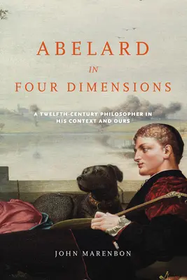 Abelard négy dimenzióban: A tizenkettedik századi filozófus a maga és a mi kontextusunkban - Abelard in Four Dimensions: A Twelfth-Century Philosopher in His Context and Ours