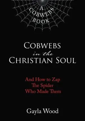 Pókhálók a keresztény lélekben: És hogyan csapjuk le a pókot, aki létrehozta őket - Cobwebs in the Christian Soul: And How to Zap the Spider Who Made Them