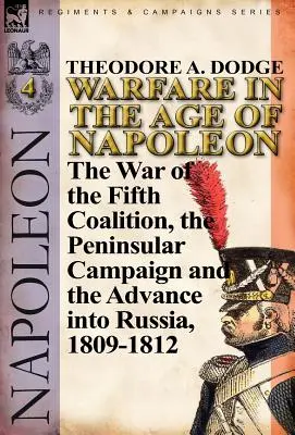 Hadviselés Napóleon korában - 4. kötet: Az ötödik koalíció háborúja, a félszigeti hadjárat és Oroszország lerohanása, 1809-1812 - Warfare in the Age of Napoleon-Volume 4: The War of the Fifth Coalition, the Peninsular Campaign and the Invasion of Russia, 1809-1812