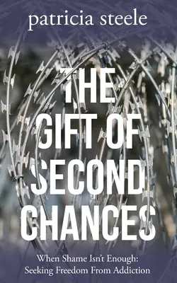 A második esélyek ajándéka: Amikor a szégyen nem elég: A függőségtől való szabadulás keresése - The Gift of Second Chances: When Shame Isn't Enough: Seeking Freedom From Addiction