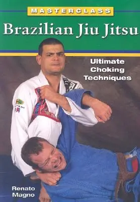 Brazil Jiu Jitsu: Végső fojtogatási technikák - Brazilian Jiu Jitsu Ultimate Choking Techniques