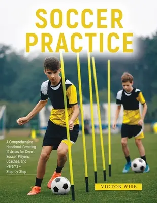 Focigyakorlat: : Átfogó, 14 területet lefedő kézikönyv okos focistáknak, edzőknek és szülőknek - lépésről lépésre - Soccer Practice: : A Comprehensive Handbook Covering 14 Areas for Smart Soccer Players, Coaches, and Parents - Step-by-Step