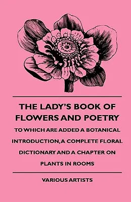 The Lady's Book of Flowers and Poetry - To Which Are Added a Botanical Introduction, a Complete Floral Dictionary and a Chapter on Plants in Rooms (Dámská kniha květin a poezie). - The Lady's Book of Flowers and Poetry - To Which Are Added a Botanical Introduction, a Complete Floral Dictionary and a Chapter on Plants in Rooms