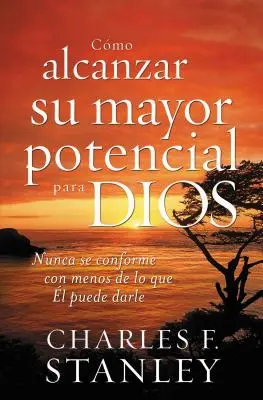 Cmo Alcanzar Su Mayor Potencial Para Dios: Nunca Se Conforme Con Menos de Lo Que l Puede Darle = Hogyan érheted el a teljes potenciálodat Istenért? - Cmo Alcanzar Su Mayor Potencial Para Dios: Nunca Se Conforme Con Menos de Lo Que l Puede Darle = How to Reach Your Full Potential for God