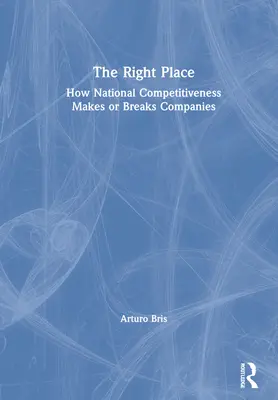 The Right Place: How National Competitiveness Makes or Breaks Companies (A nemzeti versenyképesség hogyan teszi vagy teszi tönkre a vállalatokat) - The Right Place: How National Competitiveness Makes or Breaks Companies