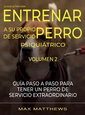 La Guia Ultima Para Entrenar A Su Propio Perro De Servicio Psiquiatrico: Volumen 2 Guia Paso A Paso Para Tener Un Perro De Servicio Extraordinario (Útmutató Paso A Paso Para Tener Un Perro De Servicio Extraordinario) - La Guia Ultima Para Entrenar A Su Propio Perro De Servicio Psiquiatrico: Volumen 2 Guia Paso A Paso Para Tener Un Perro De Servicio Extraordinario