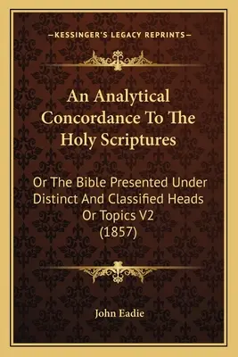 An Analytical Concordance To The Holy Scriptures: Or The Bible Presented Under Distinct And Classified Heads Or Topics V2 (1857)