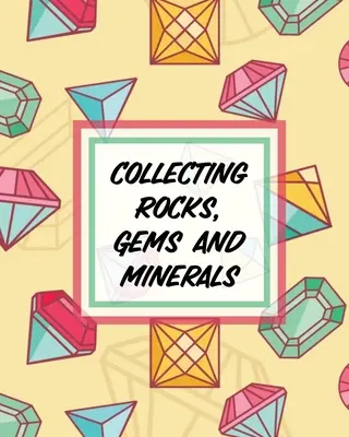 Kövek, drágakövek és ásványok gyűjtése: Rock Collecting Earth Sciences Crystals and Gemstones: Rock Collecting Earth Sciences Crystals and Gemstones - Collecting Rocks, Gems And Minerals: Rock Collecting Earth Sciences Crystals and Gemstones