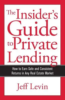 A magánhitelezés bennfentes útmutatója: Hogyan érhet el biztonságos és állandó hozamot bármely ingatlanpiacon - The Insider's Guide to Private Lending: How to Earn Safe and Consistent Returns in Any Real Estate Market