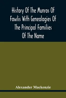 History Of The Munros Of Fowlis With Genealogies Of The Principal Families Of The Name: Amelyekhez hozzáadódnak Lexington és Új-Anglia családjai is. - History Of The Munros Of Fowlis With Genealogies Of The Principal Families Of The Name: To Which Are Added Those Of Lexington And New England