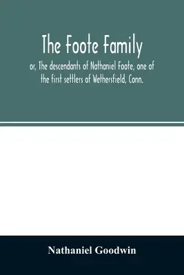 A Foote család: avagy Nathaniel Foote, Wethersfield, Conn. egyik első telepesének leszármazottai, a P. - The Foote family: or, The descendants of Nathaniel Foote, one of the first settlers of Wethersfield, Conn., with genealogical notes of P