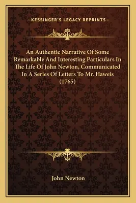 John Newton életének néhány figyelemre méltó és érdekes részletének hiteles elbeszélése, amelyet egy sor levélben közöltek Haweis úrral (1 - An Authentic Narrative Of Some Remarkable And Interesting Particulars In The Life Of John Newton, Communicated In A Series Of Letters To Mr. Haweis (1