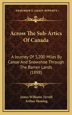 Across The Sub-Arrtics Of Canada: A Journey Of 3,200 Miles By Canoe And Snowshoe Through The Barren Lands (1898) - Across The Sub-Artics Of Canada: A Journey Of 3,200 Miles By Canoe And Snowshoe Through The Barren Lands (1898)