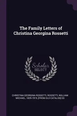 The Family Letters of Christina Georgina Rossetti (Christina Georgina Rossetti családi levelei) - The Family Letters of Christina Georgina Rossetti