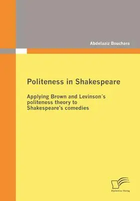 Udvariasság Shakespeare-ben: Brown és Levinson udvariassági elméletének alkalmazása Shakespeare komédiáira - Politeness in Shakespeare: Applying Brown and Levinsons politeness theory to Shakespeare's comedies