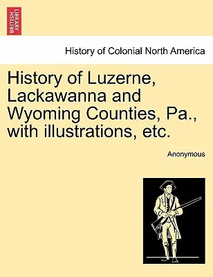 Luzerne, Lackawanna és Wyoming megyék története, Pa., illusztrációkkal stb. - History of Luzerne, Lackawanna and Wyoming Counties, Pa., with illustrations, etc.