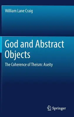 Isten és az absztrakt tárgyak: A teizmus koherenciája: Aszkéta - God and Abstract Objects: The Coherence of Theism: Aseity