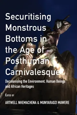 A szörnyűséges fenék titkosítása a poszthumán karneválok korában: A környezet, az emberi lények és az afrikai örökségek dekolonizációja - Securitising Monstrous Bottoms in the Age of Posthuman Carnivalesque?: Decolonising the Environment, Human Beings and African Heritages