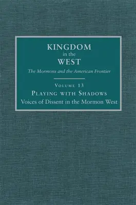 Játék az árnyékokkal: A másként gondolkodók hangjai a mormon nyugaton 13. kötet - Playing with Shadows: Voices of Dissent in the Mormon West Volume 13