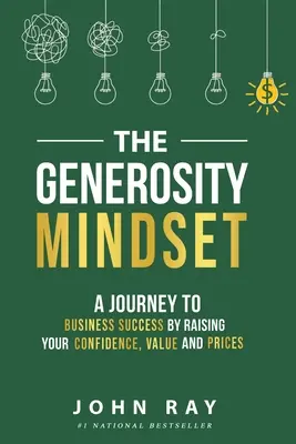 A nagylelkűség gondolkodásmódja: Utazás az üzleti sikerhez az önbizalom, az érték és az árak emelésével - The Generosity Mindset: A Journey to Business Success by Raising Your Confidence, Value, and Prices