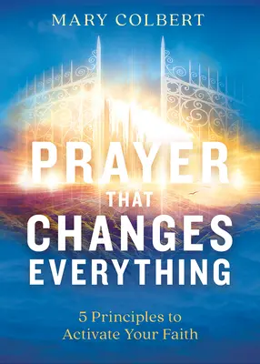 Imádság, ami mindent megváltoztat: 5 alapelv a hit aktiválásához - Prayer That Changes Everything: 5 Principles to Activate Your Faith