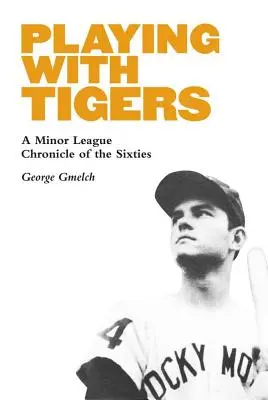 Játék a tigrisekkel: A Minor League Chronicle of the Sixties (A hatvanas évek kisebb ligás krónikája) - Playing with Tigers: A Minor League Chronicle of the Sixties