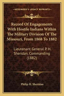 Az ellenséges indiánokkal folytatott harcok feljegyzése a Missouri katonai körzetében, 1868-tól 1882-ig: P. H. Sheridan altábornagy, parancsnoksága - Record Of Engagements With Hostile Indians Within The Military Division Of The Missouri, From 1868 To 1882: Lieutenant General P. H. Sheridan, Command