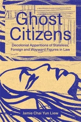 Ghost Citizens: A hontalan, idegen és eltévelyedett alakok dekolonialista megjelenései a jogban - Ghost Citizens: Decolonial Apparitions of Stateless, Foreign and Wayward Figures in Law