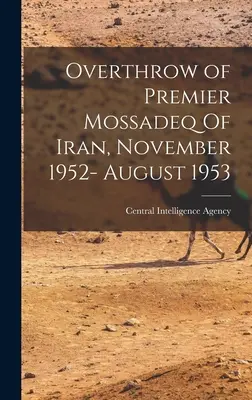 Mossadeq iráni miniszterelnök megbuktatása, 1952. november-1953. augusztus (Central Intelligence Agency (Cia)) - Overthrow of Premier Mossadeq Of Iran, November 1952- August 1953 (Central Intelligence Agency (Cia))