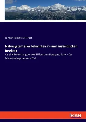 Natursystem aller bekannten in- und auslndischen Insekten: Naturgeschichte - Der Schmetterlinge siebenter Te - Natursystem aller bekannten in- und auslndischen Insekten: Als eine Fortsetzung der von Bffonschen Naturgeschichte - Der Schmetterlinge siebenter Te