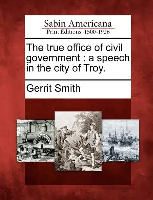 A polgári kormányzat igazi hivatala: Egy beszéd Troy városában. - The True Office of Civil Government: A Speech in the City of Troy.