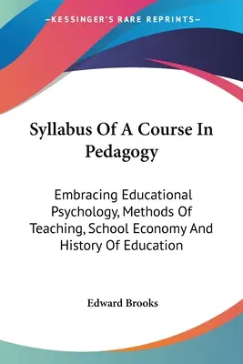 Egy pedagógiai tanfolyam tanrendje: A pedagógiai pszichológia, a tanítás módszerei, az iskolagazdaságtan és az oktatás története. - Syllabus Of A Course In Pedagogy: Embracing Educational Psychology, Methods Of Teaching, School Economy And History Of Education