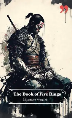 Miyamoto Musashi Öt gyűrű könyve: Betekintés és inspiráció harcosoknak, üzleti vezetőknek és stratégáknak. - The Book of Five Rings by Miyamoto Musashi: Insight and Inspiration for Warriors, Business Leaders, and Strategists.