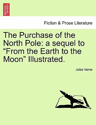 Koupě severního pólu: Ilustrované pokračování knihy Ze Země na Měsíc. - The Purchase of the North Pole: A Sequel to from the Earth to the Moon Illustrated.
