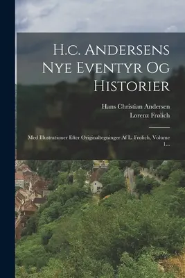 H.c. Andersens Nye Eventyr Og Historier: Med Illustrationer Efter Originaltegninger Af L. Frlich, 1. kötet... - H.c. Andersens Nye Eventyr Og Historier: Med Illustrationer Efter Originaltegninger Af L. Frlich, Volume 1...