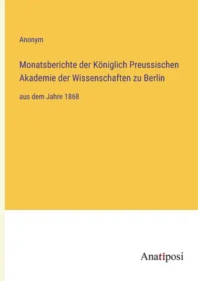 A berlini Porosz Királyi Tudományos Akadémia havi jelentései: az 1868. évtől kezdve - Monatsberichte der Kniglich Preussischen Akademie der Wissenschaften zu Berlin: aus dem Jahre 1868