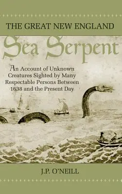 A nagy új-angliai tengeri kígyó: Beszámoló az ismeretlen lényekről, amelyeket 1638 és napjaink között számos tekintélyes személy látott. - The Great New England Sea Serpent: An Account of Unknown Creatures Sighted by Many Respectable Persons Between 1638 and the Present Day
