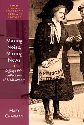 Zajt csapunk, híreket adunk: A választójogi nyomtatott kultúra és az amerikai modernizmus - Making Noise, Making News: Suffrage Print Culture and U.S. Modernism