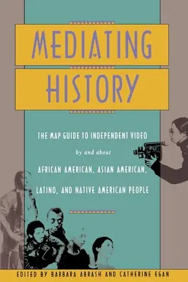 A történelem közvetítése: Térképes útmutató az afroamerikaiak, ázsiaiak, latinók és indiánok által készített és róluk szóló független videókhoz - Mediating History: The Map Guide to Independent Video by and about African Americans, Asian Americans, Latino, and Native American People