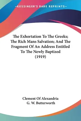 A görögökhöz intézett buzdítás; A gazdagok üdvössége; és az újonnan megkereszteltekhez intézett beszéd töredéke (1919) - The Exhortation To The Greeks; The Rich Mans Salvation; And The Fragment Of An Address Entitled To The Newly Baptized (1919)