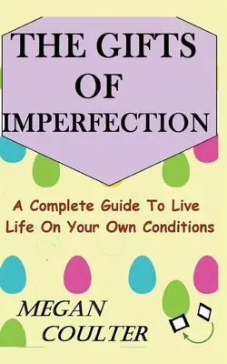 A tökéletlenség ajándékai: Teljes útmutató az élet saját feltételei szerinti megéléséhez - The Gifts Of Imperfection: A Complete Guide to Live Life on Your Own Conditions