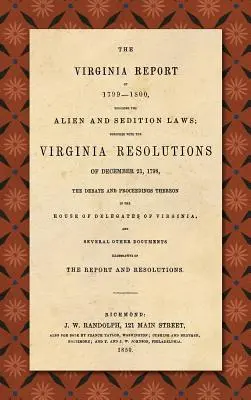 Az 1799-1800. évi virginiai jelentés az idegenrendészeti és lázadási törvényekről; az 1798. december 21-i virginiai határozatokkal, a vitával és az előzményekkel együtt. - The Virginia Report of 1799-1800, Touching the Alien and Sedition Laws; Together with the Virginia Resolutions of December 21, 1798, the Debate and Pr