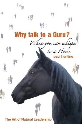A hiteles vezetés művészete. Miért beszéljünk egy guruval? Amikor suttoghatsz egy lónak - Art of Authentic Leadership. Why Talk to a Guru? When You Can Whisper to a Horse