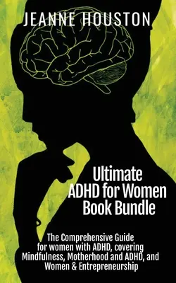 Ultimate ADHD for Women Book Bundle: Átfogó útmutató ADHD-s nőknek, amely kitér a tudatosságra, az anyaságra és az ADHD-ra, valamint a nők és vállalkozók témakörére is - Ultimate ADHD for Women Book Bundle: The Comprehensive Guide for women with ADHD, covering Mindfulness, Motherhood and ADHD, and Women & Entrepreneurs